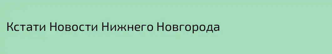 Кстати Новости Нижнего Новгорода